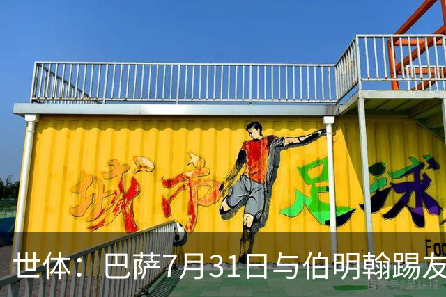世体：巴萨7月31日与伯明翰踢友谊赛，已排除去阿根廷踢河床