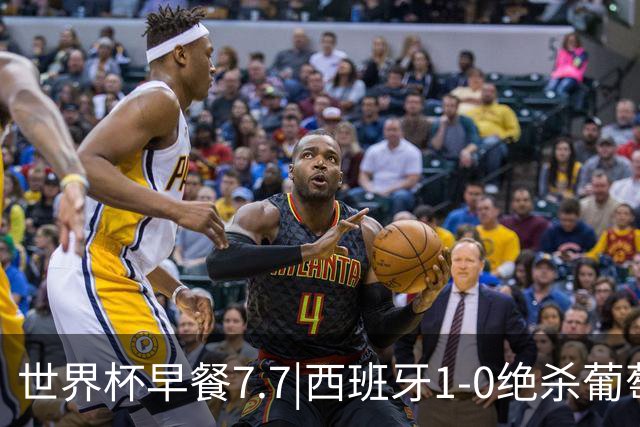 世界杯早餐7.7|西班牙1-0绝杀葡萄牙 中国男篮世预赛大胜中国台北