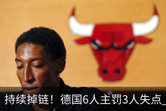 持续掉链！德国6人主罚3人失点 诺伊尔扛压神扑也带不动