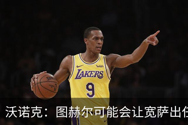沃诺克：图赫尔可能会让宽萨出任右后卫，但我认为斯通斯更合适