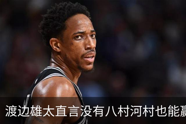 渡边雄太直言没有八村河村也能赢，球迷：中国男篮敢在沈阳输球？