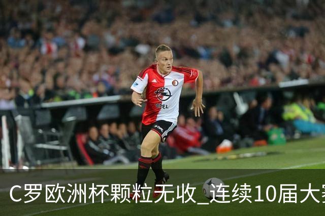 C罗欧洲杯颗粒无收 连续10届大赛进球纪录终结